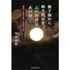 量子論から解き明かす「心の世界」と「あの世」　物心二元論を超える究極の科学