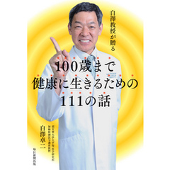 白澤教授が贈る　１００歳まで健康に生きるための１１１の話