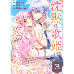 沈黙の歌姫は恋をささやく～歌えない私に、冷淡王子の溺愛が止まりません！～（3）