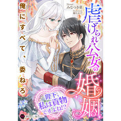 虐げられ公女の婚姻～陛下、私は貢物ですよね！？～