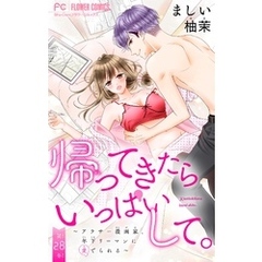 帰ってきたらいっぱいして。～アラサー漫画家、年下リーマンに愛でられる～【マイクロ】（２８）