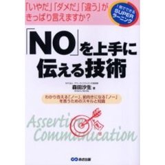 「ＮＯ」を上手に伝える技術　「いやだ」「ダメだ」「違う」がきっぱり言えますか？　わかり合える「ノー」、前向きになる「ノー」を言うためのスキルと知識