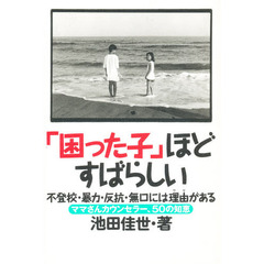 「困った子」ほどすばらしい　不登校・暴力・反抗・無口には理由がある　ママさんカウンセラー、５０の知恵