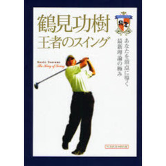 鶴見功樹王者のスイング　あなたを頂点に導く最新理論の極み