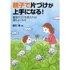 親子で片づけが上手になる！　整理のコツを覚えれば頭もよくなる