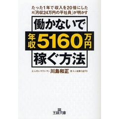 働かないで年収５１６０万円稼ぐ方法　たった１年で収入を２０倍にした元「月収２４万円の平社員」が明かす