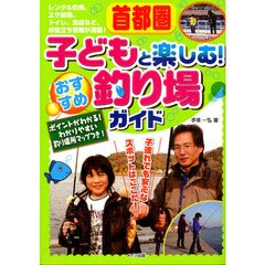 首都圏子どもと楽しむ！おすすめ釣り場ガイド　ポイントがわかる！わかりやすい釣り場所マップつき！