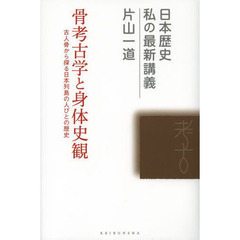 骨考古学と身体史観　古人骨から探る日本列島の人びとの歴史