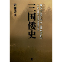 三国倭史　蘇る『古事記』と『日本書紀』　『記・紀』に秘められた真実の古代史