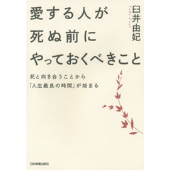 愛する人が死ぬ前にやっておくべきこと　死と向き合うことから「人生最良の時間」が始まる
