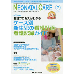 ネオネイタルケア　すべての新生児医療従事者に寄り添う　Ｖｏｌ．３０Ｎｏ．７（２０１７－７）　ケース別新生児の看護計画・看護記録ガイド