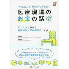 “中堅どころ”が知っておきたい医療現場のお金の話　イラストでわかる病院経営・医療制度のしくみ　次世代リーダー・マネジャーの正しい知識が病院経営を左右する！