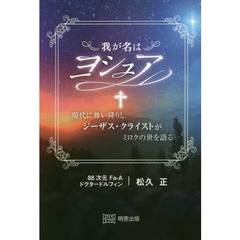 我が名はヨシュア　現代に舞い降りしジーザス・クライストがミロクの世を語る