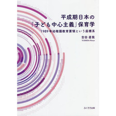 平成期日本の「子ども中心主義」保育学　１９８９年幼稚園教育要領という座標系