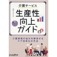 介護サービス生産性向上ガイド　介護現場の悩みを解消するケア効率化の手法