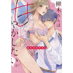 柳木さんは甘やかしたい。～溺愛上司のとろとろセックス～