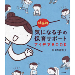 場面別気になる子の保育サポートアイデアＢＯＯＫ