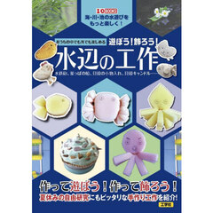 おうちの中でも外でも楽しめる遊ぼう！飾ろう！水辺の工作　水鉄砲、葉っぱの船、貝殻の小物入れ、貝殻キャンドル……　海・川・池の水遊びをもっと楽しく！