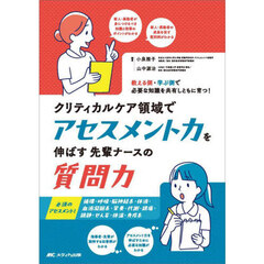 クリティカルケア領域でアセスメント力を伸ばす先輩ナースの質問力　教える側・学ぶ側で必要な知識を共有しともに育つ！