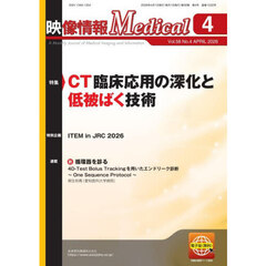 映像情報メディカル　第５８巻第４号（２０２６年４月号）　特集ＣＴ臨床応用の深化と低被ばく技術