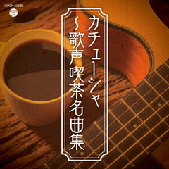 ザ・ベスト　カチューシャ～歌声喫茶名曲集