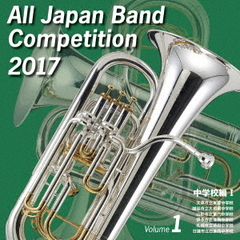 全日本吹奏楽コンクール 2017 Vol.1 ＜中学校編 I＞