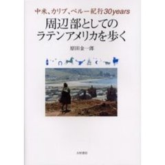 周辺部としてのラテンアメリカを歩く　中米、カリブ、ペルー紀行３０ｙｅａｒｓ