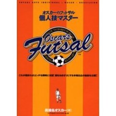 オスカーのフットサル・個人技マスター　これが極まれば、ピッチを瞬時に支配！敵をおきざりにする本場仕込の秘技を公開！！