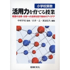 小学校算数活用力を育てる授業　既習の活用・日常への活用を促す教材のアイデア