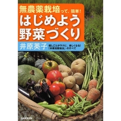 はじめよう野菜づくり　無農薬栽培って、簡単！　畑しごとがラクに、楽しくなる！「井原流栽培法」のすべて