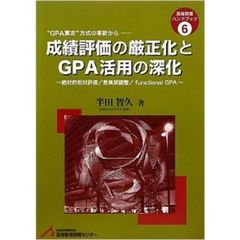 成績評価の厳正化とＧＰＡ活用の深化　絶対的相対評価／教員間調整／ｆｕｎｃｔｉｏｎａｌ　ＧＰＡ　“ＧＰＡ算定”方式の革新から
