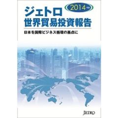 ジェトロ世界貿易投資報告　２０１４年版　日本を国際ビジネス循環の基点に