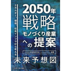 ２０５０年戦略モノづくり産業への提案　エネルギー、環境、社会インフラから考える未来予想図