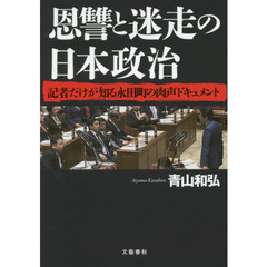 恩讐と迷走の日本政治　記者だけが知る永田町の肉声ドキュメント