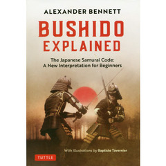 ＢＵＳＨＩＤＯ　ＥＸＰＬＡＩＮＥＤ　Ｔｈｅ　Ｊａｐａｎｅｓｅ　Ｓａｍｕｒａｉ　Ｃｏｄｅ：Ａ　Ｎｅｗ　Ｉｎｔｅｒｐｒｅｔａｔｉｏｎ　ｆｏｒ　Ｂｅｇｉｎｎｅｒｓ