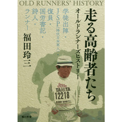 走る高齢者たちオールドランナーズヒストリー　学徒出陣・ＪＳＰ〈降伏日本軍人〉・復員・国労書記・詩人・ランナー
