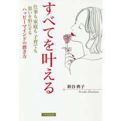 すべてを叶える　仕事も家庭も子育ても思いを形にするハッピーマインドの磨き方