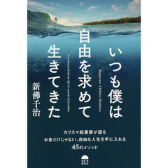 いつも僕は自由を求めて生きてきた　カリスマ起業家が語るお金だけじゃない、自由な人生を手に入れる４５のメソッド