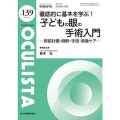 ＯＣＵＬＩＳＴＡ　Ｍｏｎｔｈｌｙ　Ｂｏｏｋ　Ｎｏ．１３９（２０２４．１０）　徹底的に基本を学ぶ！子どもの眼の手術入門　術前計画・麻酔・手技・術後ケア