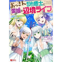 おっさん底辺治癒士と愛娘の辺境ライフ　中年男が回復スキルに覚醒して、英雄へ成り上がる　１２