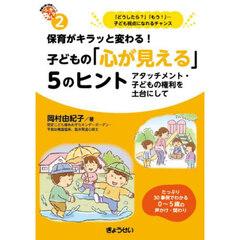 保育がキラッと変わる！子どもの「心が見える」５のヒント　アタッチメント・子どもの権利を土台にして