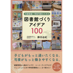 司書教諭・学校司書のための図書館づくりアイデア１００
