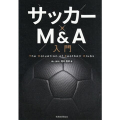 サッカー×Ｍ＆Ａ入門　Ｔｈｅ　Ｖａｌｕａｔｉｏｎ　ｏｆ　Ｆｏｏｔｂａｌｌ　Ｃｌｕｂｓ