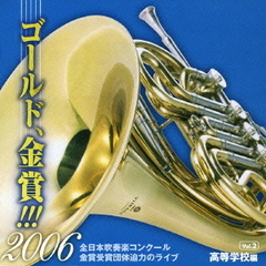 ゴールド、金賞！！！2006　全日本吹奏楽コンクール金賞受賞団体迫力のライブ　Vol．2　高等学校編