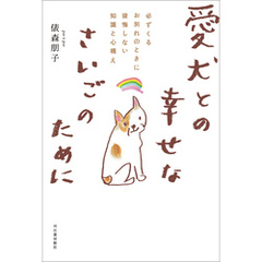 愛犬との幸せなさいごのために　必ずくるお別れのときに後悔しない知識と心構え