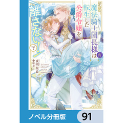 魔法騎士団長様(仮)は転生した公爵令嬢を離さない！【ノベル分冊版】　91