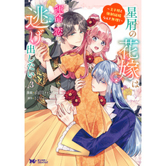 星屑の花嫁は運命の恋から逃げ出したい～王子様と強制結婚なんて無理！～（コミック） 3