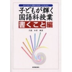 子どもが輝く国語科授業　生きてはたらく言葉の力を身につけるために　書くこと編