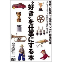 “好き”を仕事にする本　発想の転換で成功をつかむ趣味起業　インターネット時代の革命的起業術