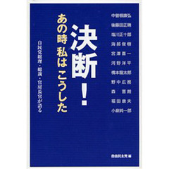 決断！あの時私はこうした　自民党総理・総裁・官房長官が語る